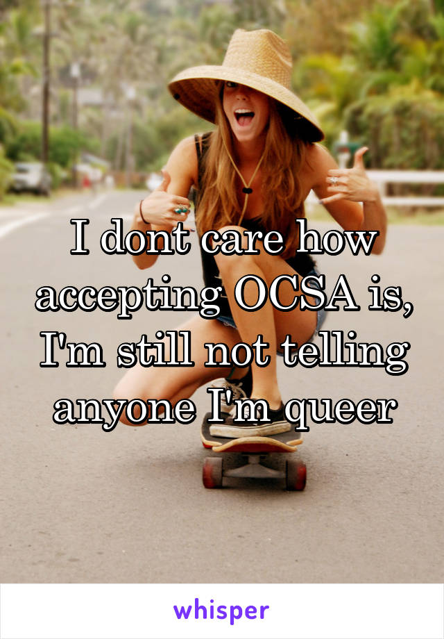 I dont care how accepting OCSA is, I'm still not telling anyone I'm queer