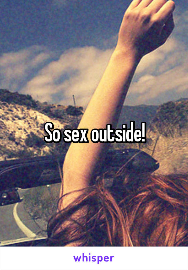 So sex outside!