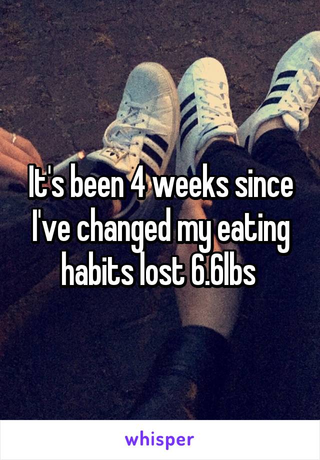 It's been 4 weeks since I've changed my eating habits lost 6.6lbs 