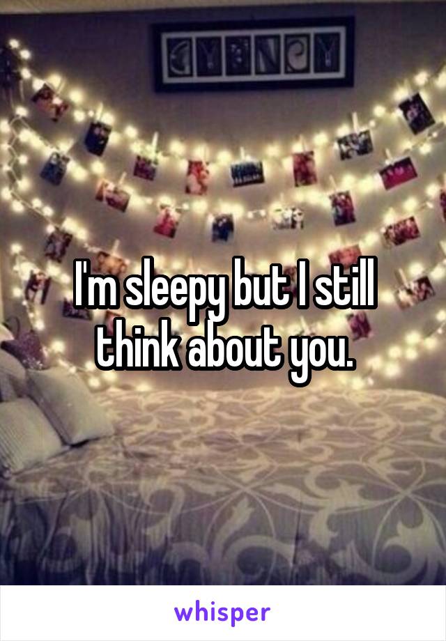 I'm sleepy but I still think about you.