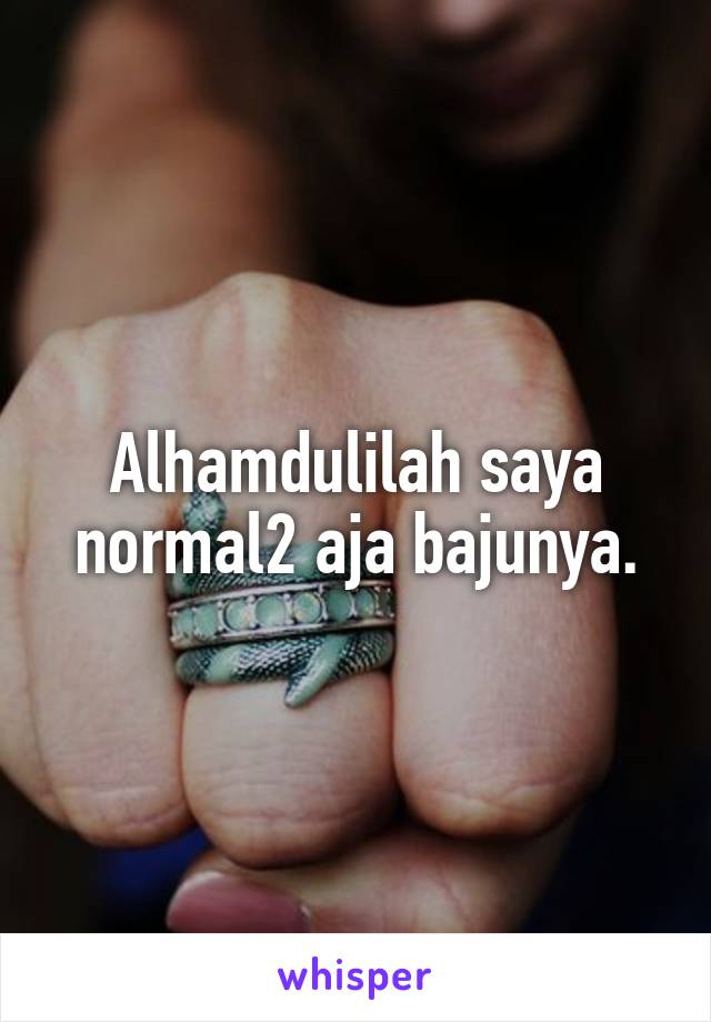 Alhamdulilah saya normal2 aja bajunya.