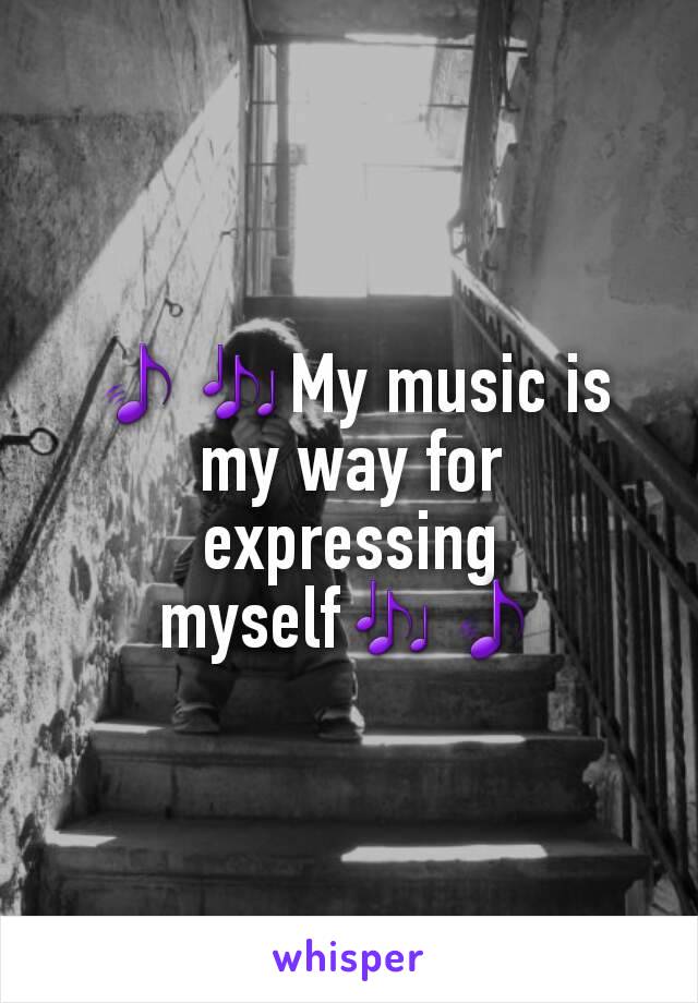 🎵🎶My music is my way for expressing myself🎶🎵