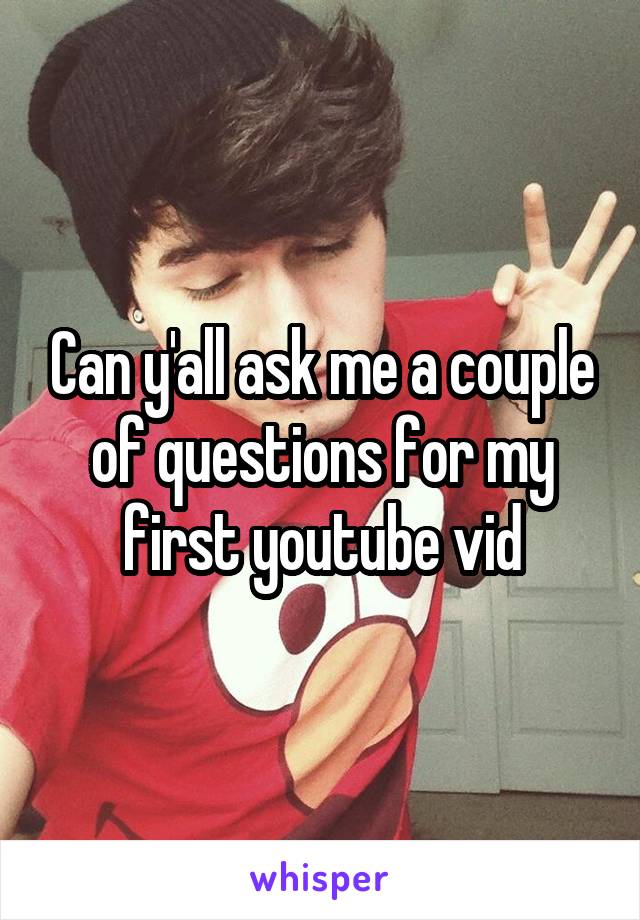 Can y'all ask me a couple of questions for my first youtube vid