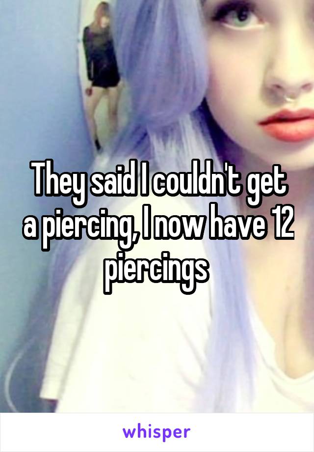 They said I couldn't get a piercing, I now have 12 piercings 