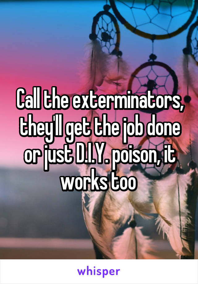 Call the exterminators, they'll get the job done or just D.I.Y. poison, it works too 