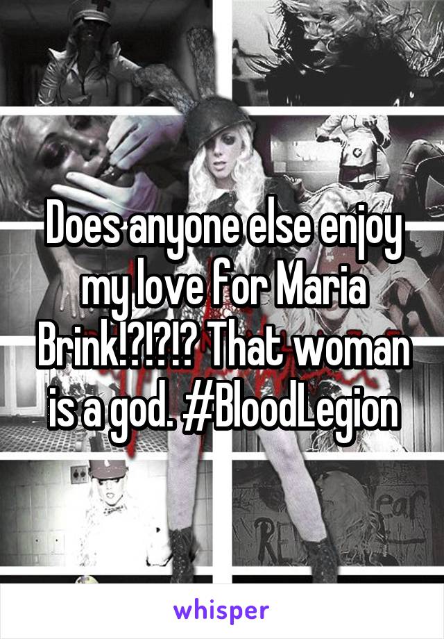 Does anyone else enjoy my love for Maria Brink!?!?!? That woman is a god. #BloodLegion