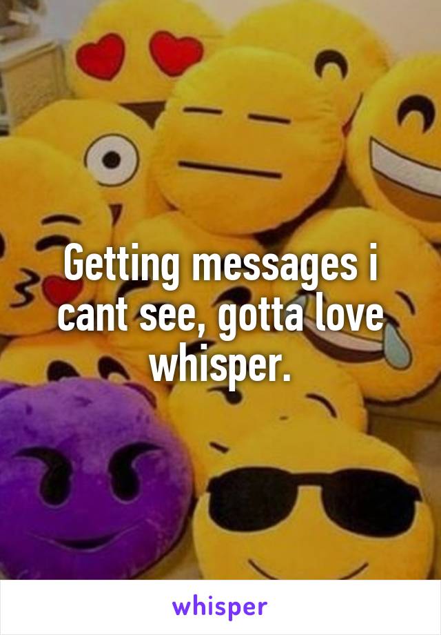 Getting messages i cant see, gotta love whisper.