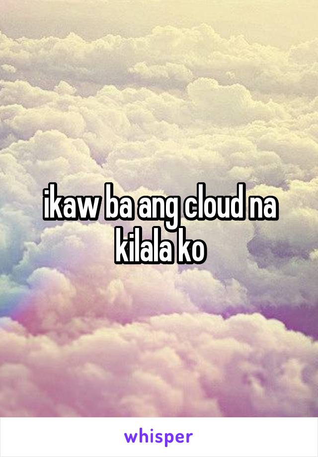 ikaw ba ang cloud na kilala ko