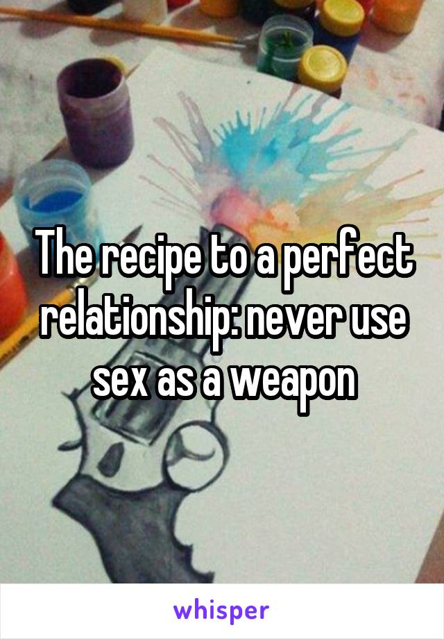 The recipe to a perfect relationship: never use sex as a weapon