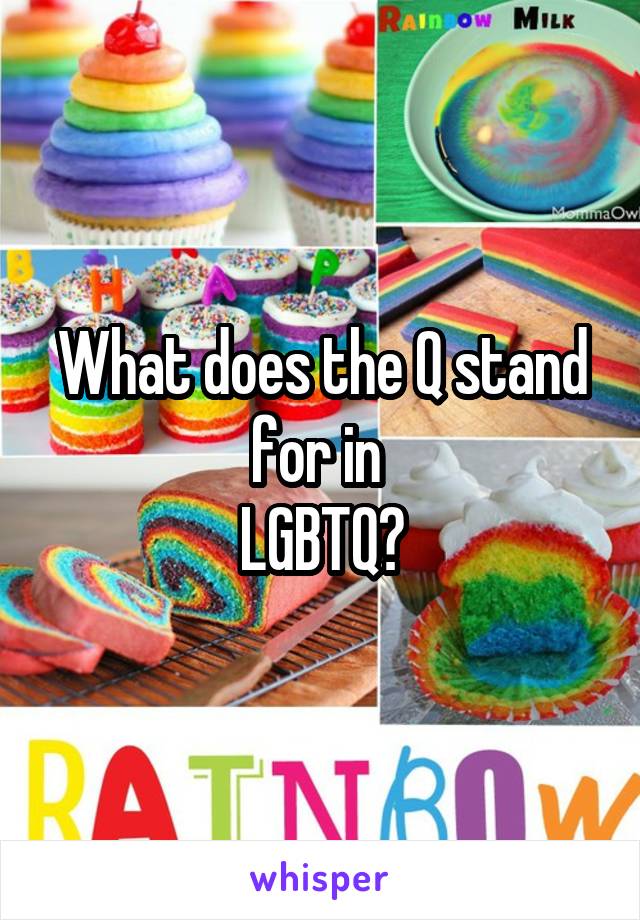 What does the Q stand for in 
LGBTQ?