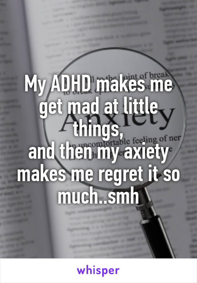 My ADHD makes me get mad at little things,
and then my axiety makes me regret it so much..smh