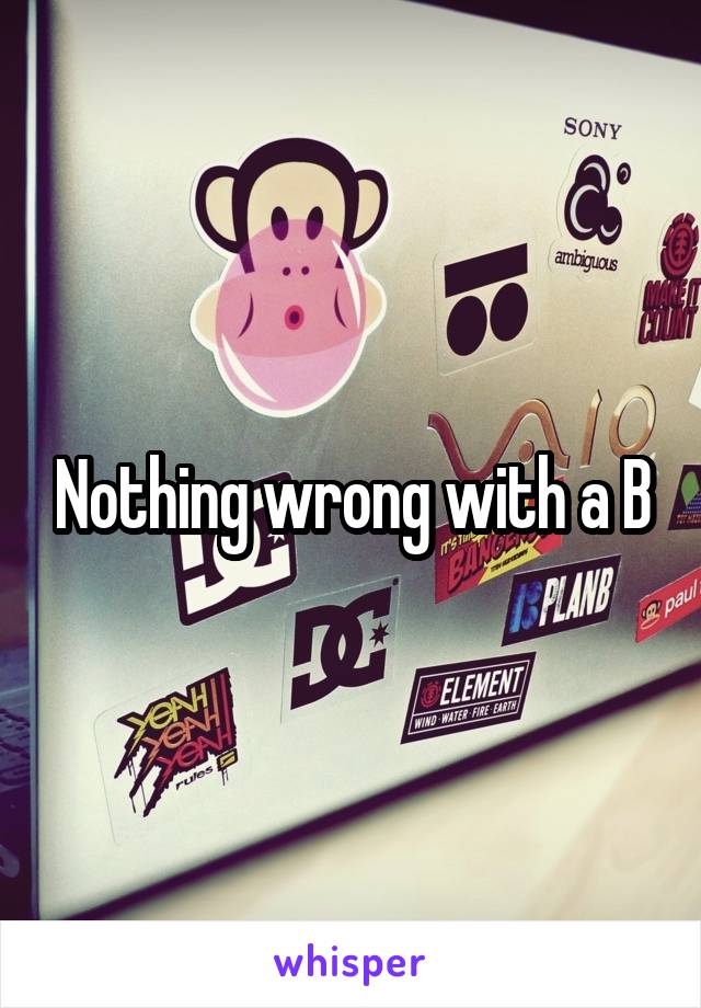 Nothing wrong with a B