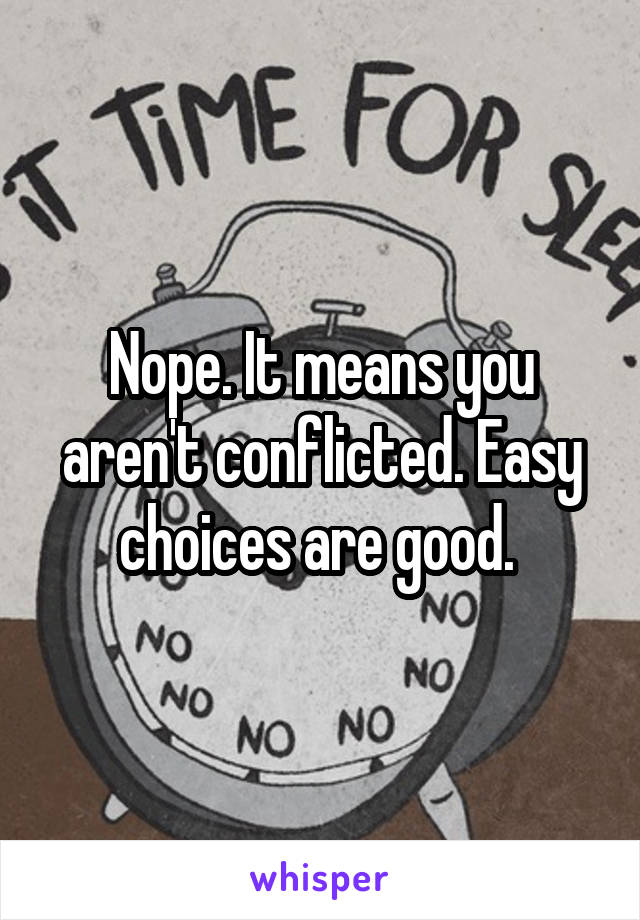 Nope. It means you aren't conflicted. Easy choices are good. 