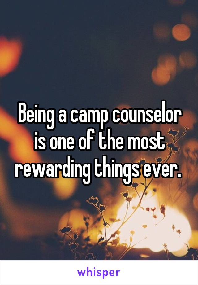 Being a camp counselor is one of the most rewarding things ever. 