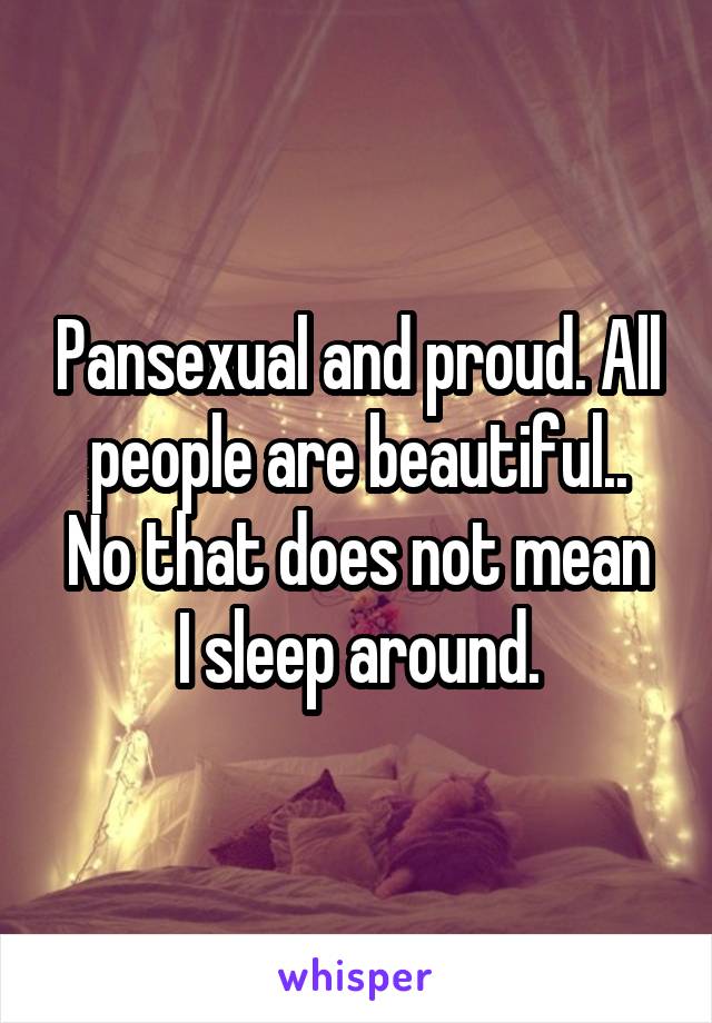 Pansexual and proud. All people are beautiful..
No that does not mean I sleep around.