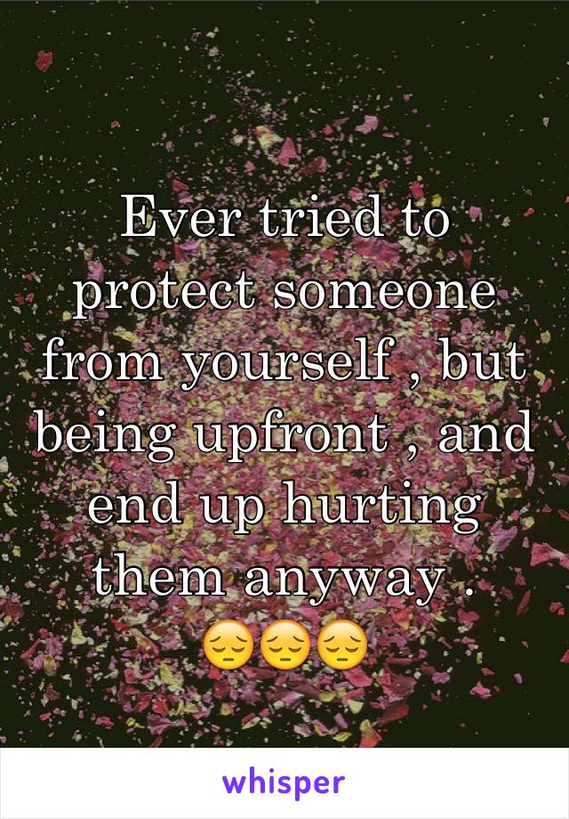 Ever tried to protect someone from yourself , but being upfront , and end up hurting them anyway .
😔😔😔