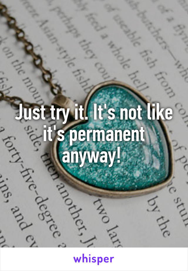 Just try it. It's not like it's permanent anyway! 