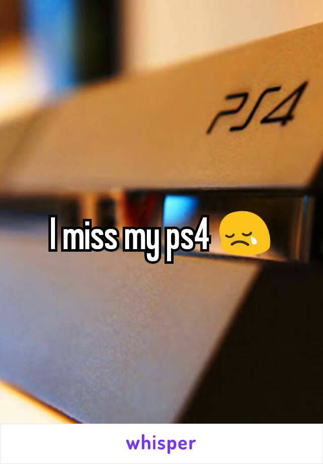 I miss my ps4 😢