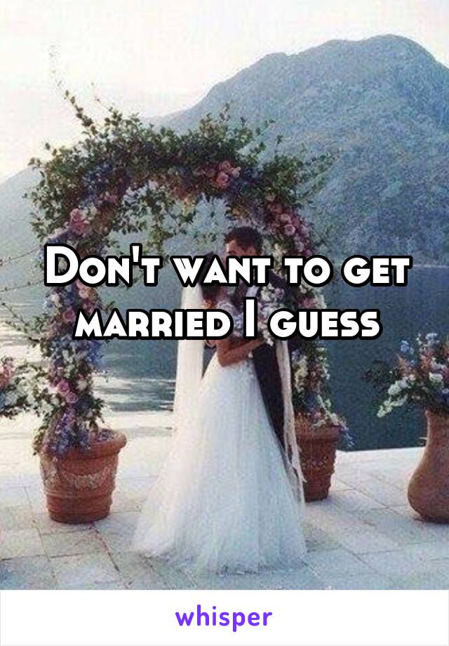 Don't want to get married I guess
