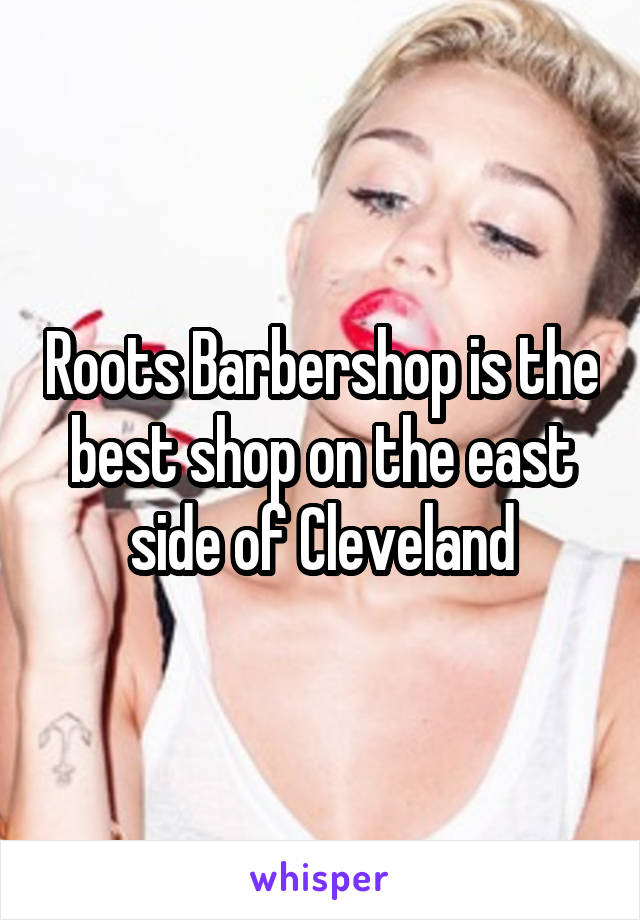 Roots Barbershop is the best shop on the east side of Cleveland