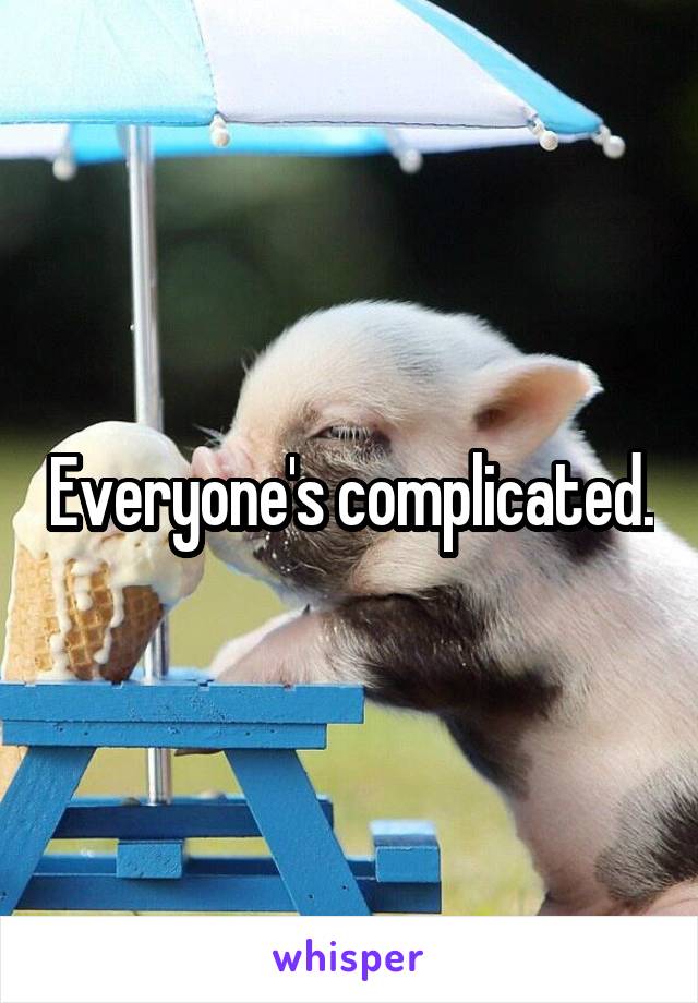 Everyone's complicated.