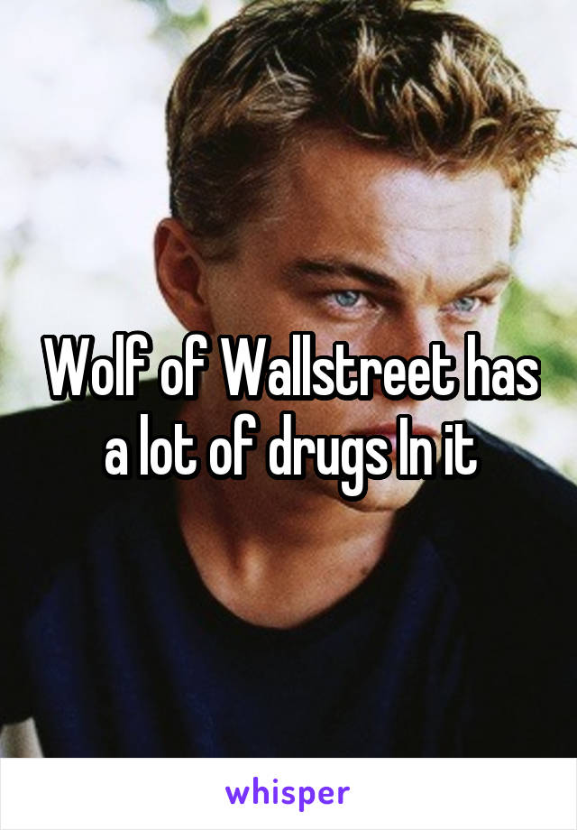 Wolf of Wallstreet has a lot of drugs In it