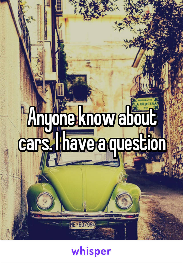 Anyone know about cars. I have a question