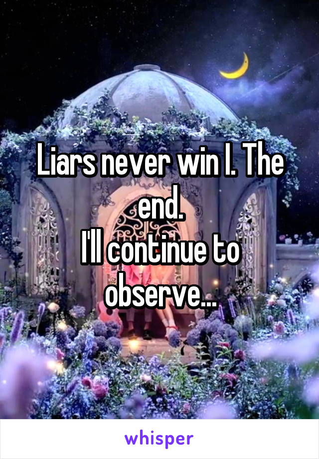 Liars never win I. The end.
I'll continue to observe...