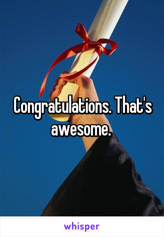 Congratulations. That's awesome. 