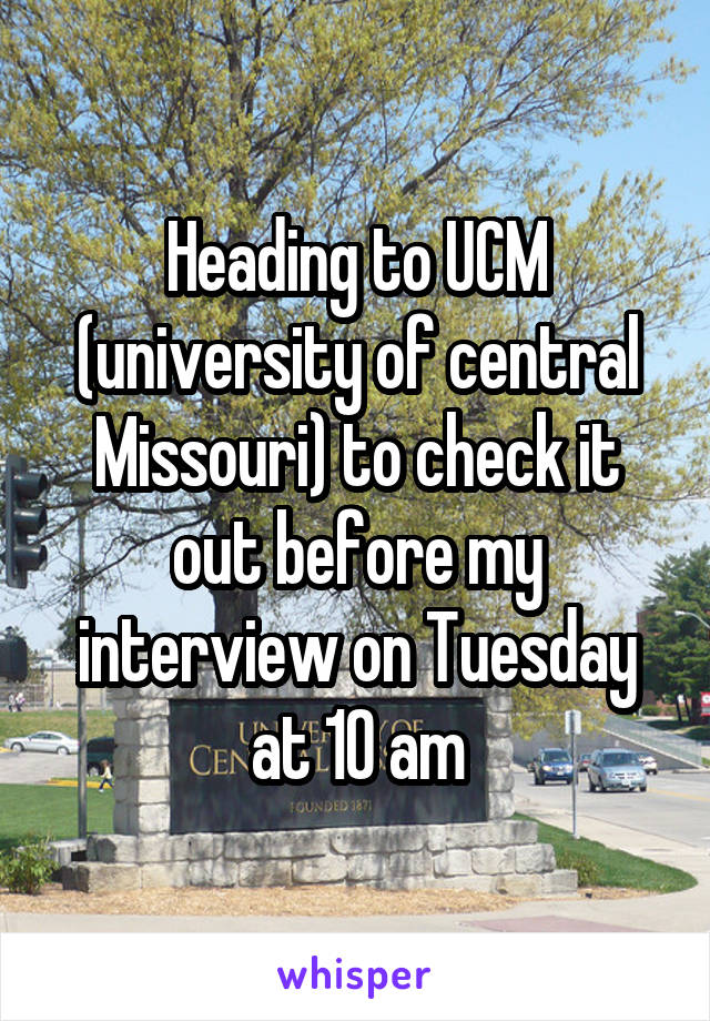 Heading to UCM (university of central Missouri) to check it out before my interview on Tuesday at 10 am