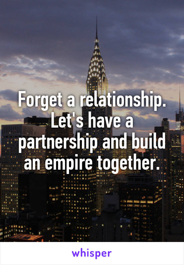 Forget a relationship.
Let's have a partnership and build an empire together.