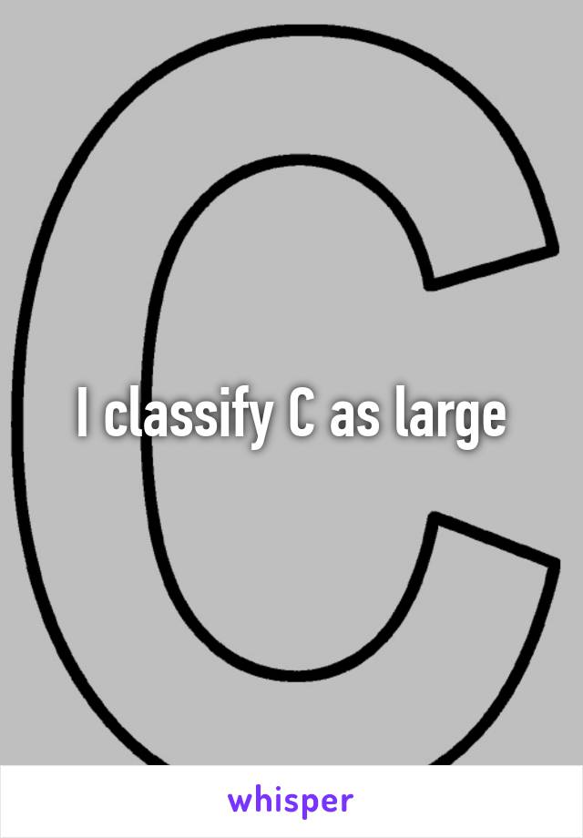 I classify C as large