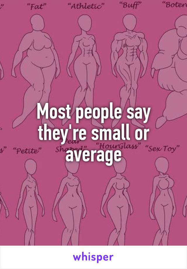 Most people say they're small or average