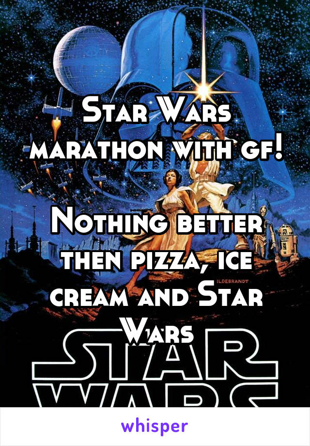 Star Wars marathon with gf!

Nothing better then pizza, ice cream and Star Wars