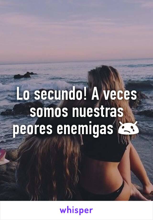 Lo secundo! A veces somos nuestras peores enemigas 😢