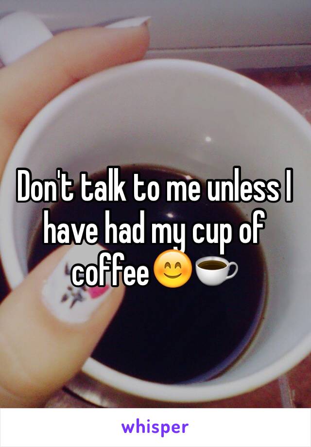 Don't talk to me unless I have had my cup of coffee😊☕️