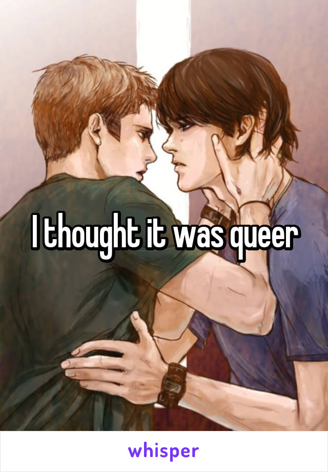 I thought it was queer