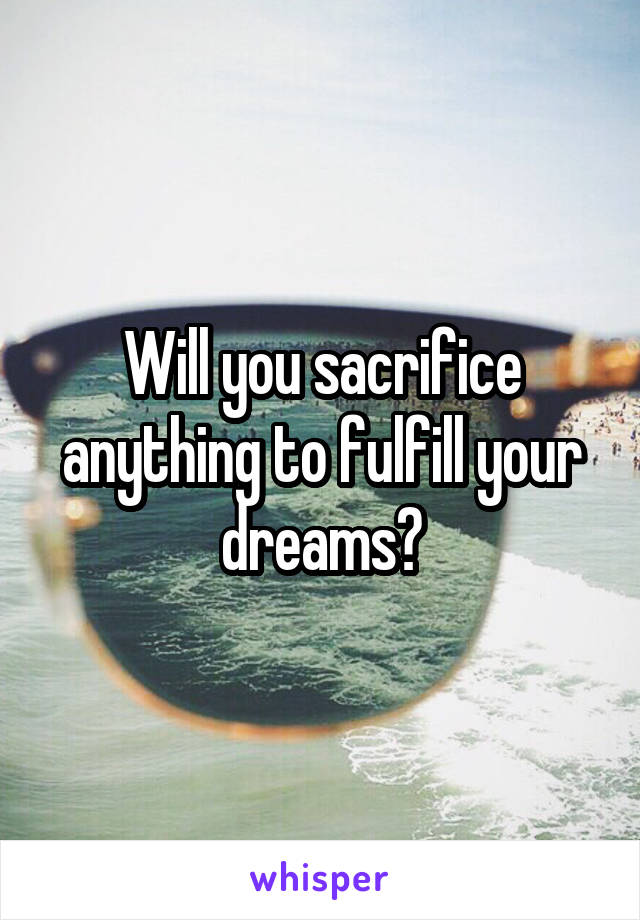 Will you sacrifice anything to fulfill your dreams?