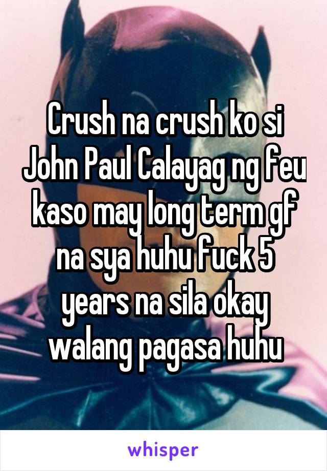 Crush na crush ko si John Paul Calayag ng feu kaso may long term gf na sya huhu fuck 5 years na sila okay walang pagasa huhu