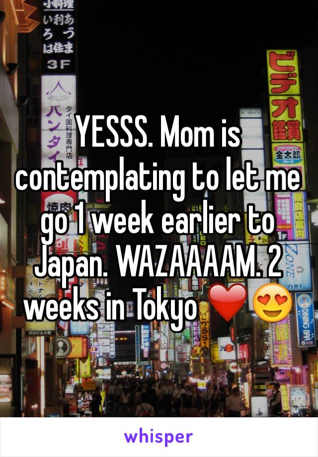 YESSS. Mom is contemplating to let me go 1 week earlier to Japan. WAZAAAAM. 2 weeks in Tokyo ❤️😍