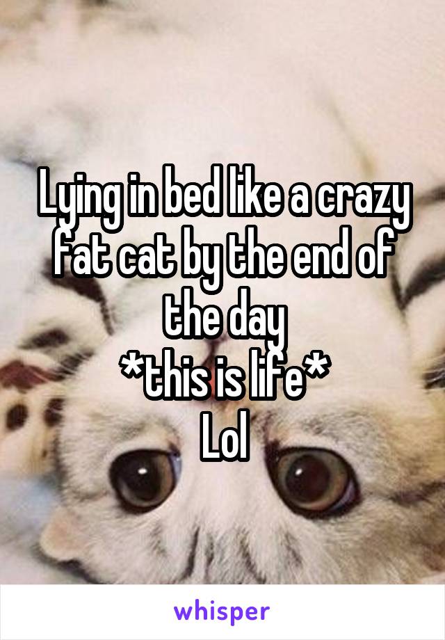 Lying in bed like a crazy fat cat by the end of the day
*this is life*
Lol