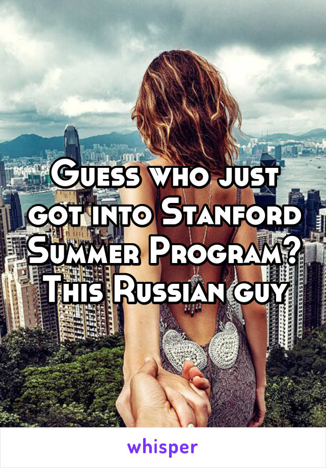 Guess who just got into Stanford Summer Program? This Russian guy