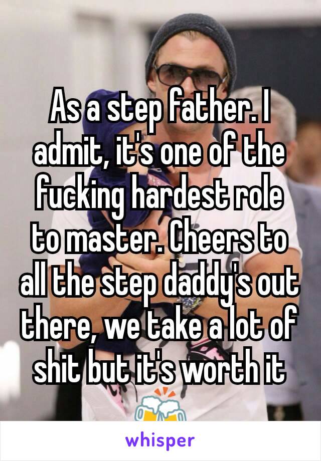 As a step father. I admit, it's one of the fucking hardest role to master. Cheers to all the step daddy's out there, we take a lot of shit but it's worth it 🍻