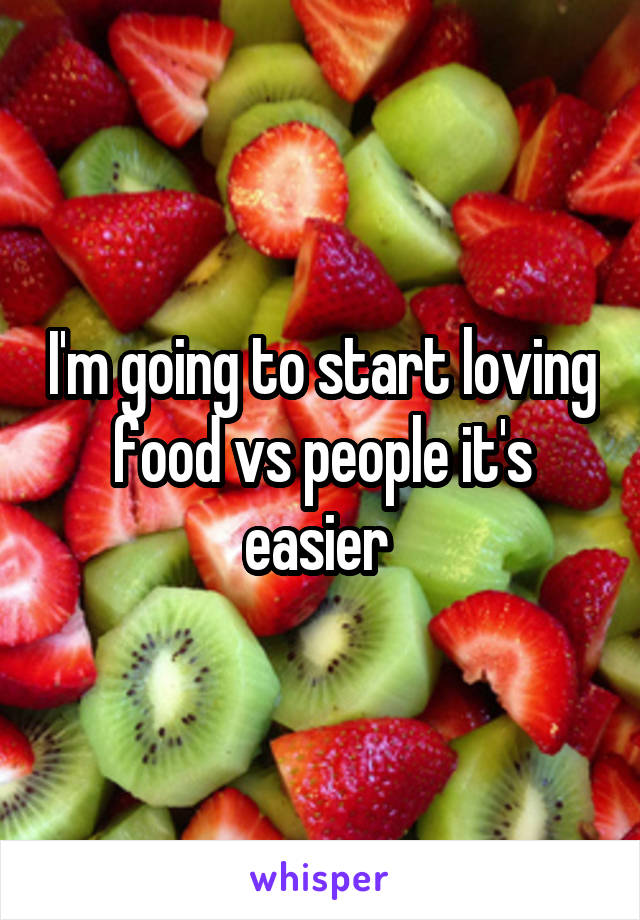 I'm going to start loving food vs people it's easier 