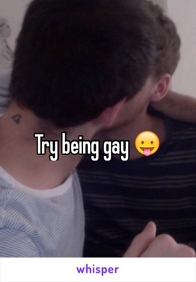 Try being gay 😛