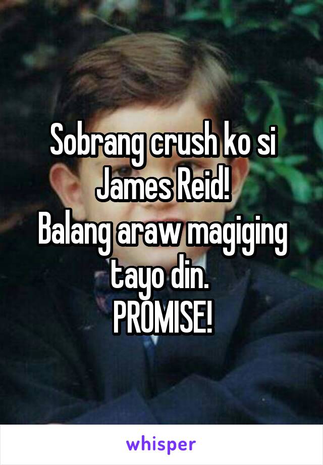 Sobrang crush ko si James Reid!
Balang araw magiging tayo din. 
PROMISE!