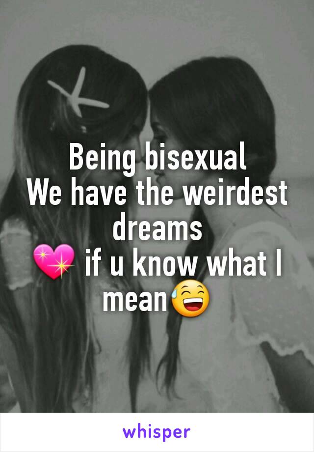 Being bisexual
We have the weirdest dreams
💖 if u know what I mean😅