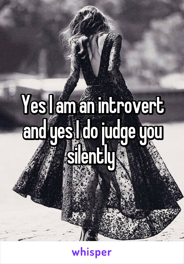 Yes I am an introvert and yes I do judge you silently 