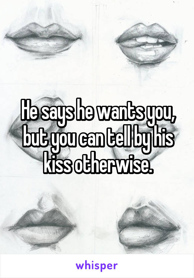 He says he wants you, but you can tell by his kiss otherwise.