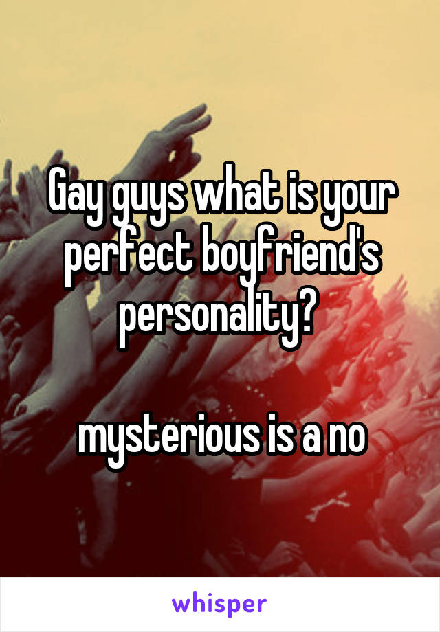 Gay guys what is your perfect boyfriend's personality? 

mysterious is a no